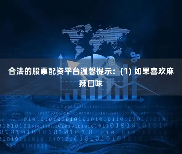 合法的股票配资平台温馨提示：(1) 如果喜欢麻辣口味