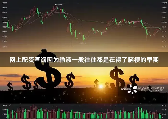 网上配资查询因为输液一般往往都是在得了脑梗的早期