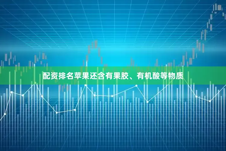 配资排名苹果还含有果胶、有机酸等物质