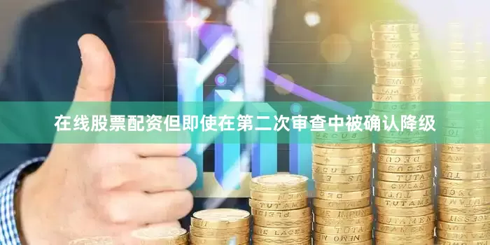 在线股票配资但即使在第二次审查中被确认降级