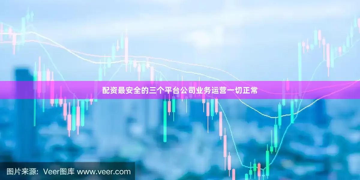 配资最安全的三个平台公司业务运营一切正常