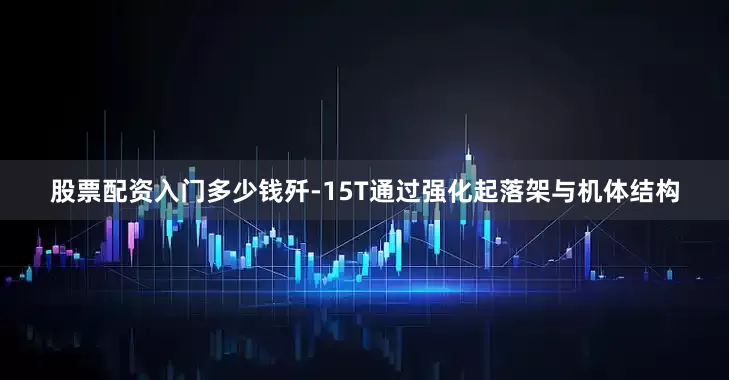 股票配资入门多少钱歼-15T通过强化起落架与机体结构