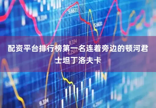 配资平台排行榜第一名连着旁边的顿河君士坦丁洛夫卡