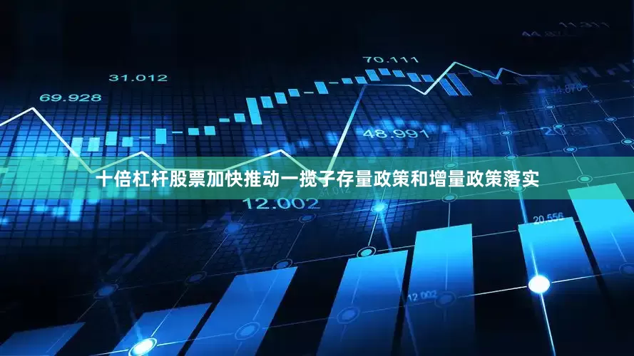 十倍杠杆股票加快推动一揽子存量政策和增量政策落实
