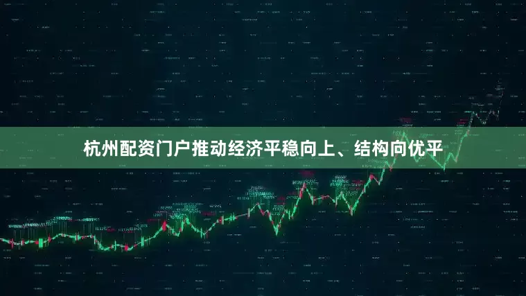杭州配资门户推动经济平稳向上、结构向优平