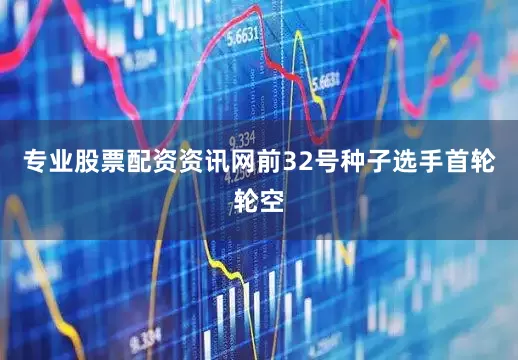 专业股票配资资讯网前32号种子选手首轮轮空