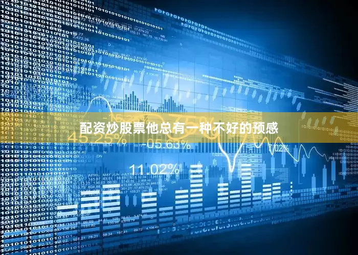 配资炒股票他总有一种不好的预感