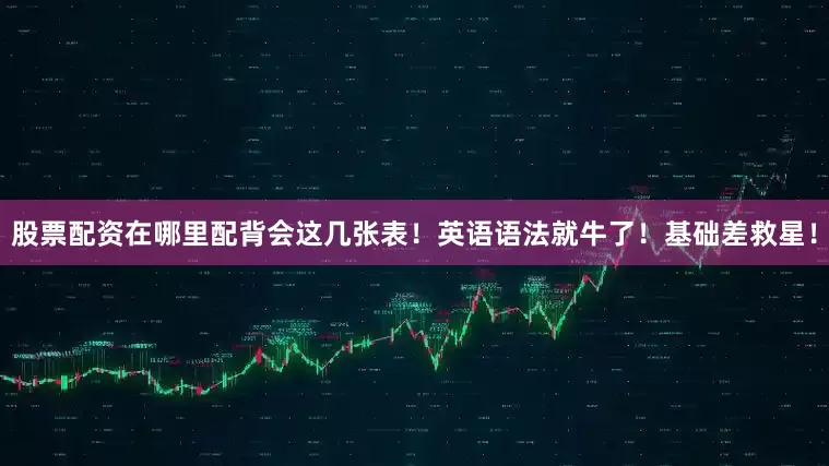 股票配资在哪里配背会这几张表！英语语法就牛了！基础差救星！
