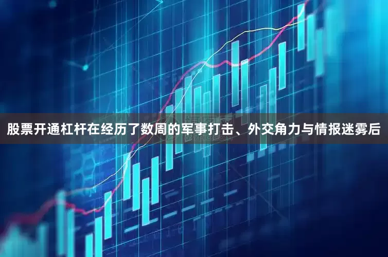 股票开通杠杆在经历了数周的军事打击、外交角力与情报迷雾后