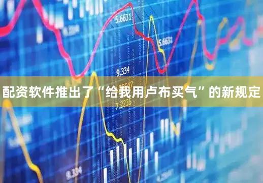 配资软件推出了“给我用卢布买气”的新规定