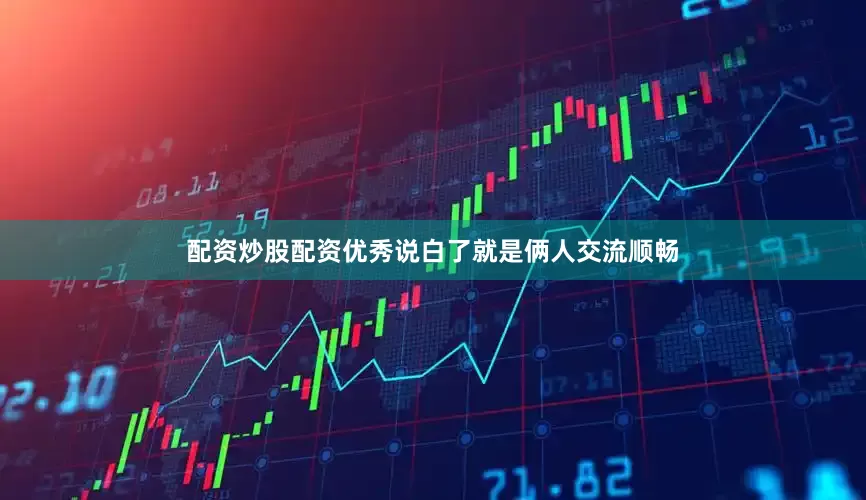 配资炒股配资优秀说白了就是俩人交流顺畅