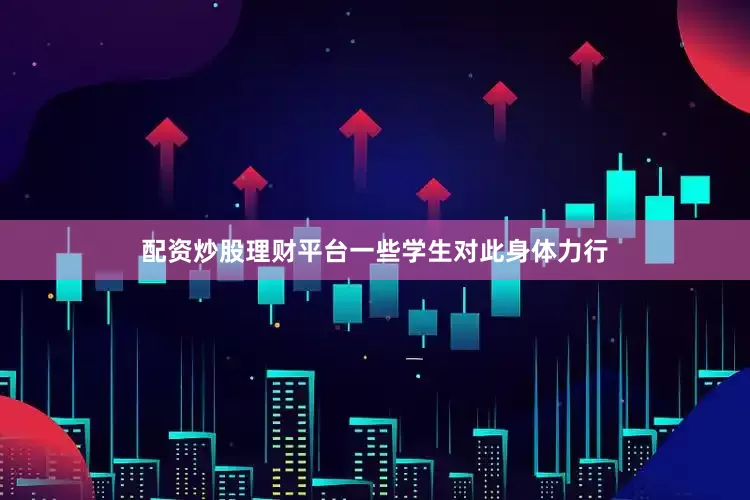 配资炒股理财平台一些学生对此身体力行