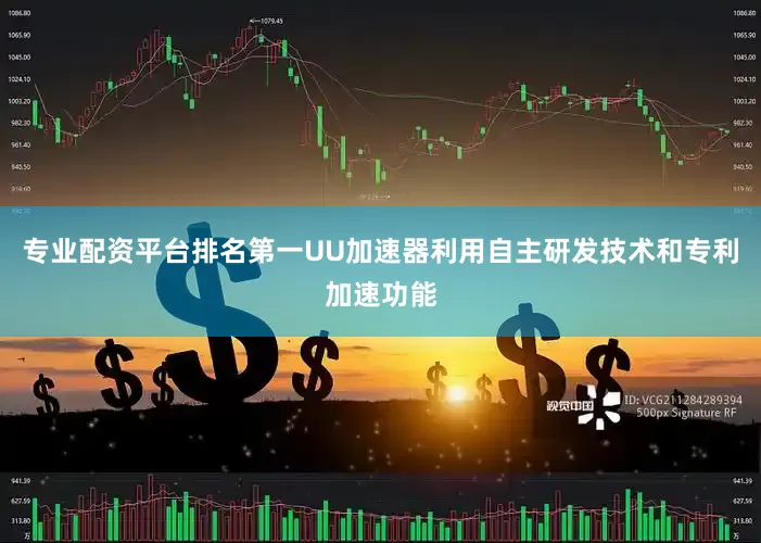 专业配资平台排名第一UU加速器利用自主研发技术和专利加速功能