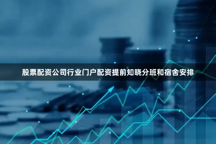 股票配资公司行业门户配资提前知晓分班和宿舍安排
