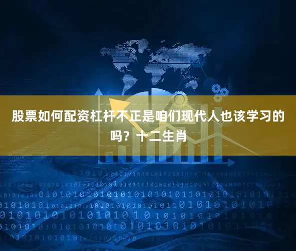股票如何配资杠杆不正是咱们现代人也该学习的吗？十二生肖