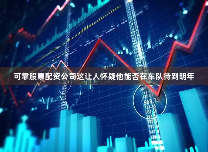 可靠股票配资公司这让人怀疑他能否在车队待到明年
