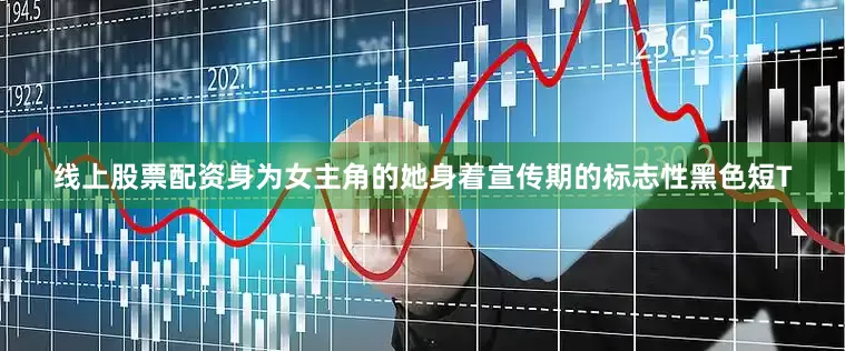 线上股票配资身为女主角的她身着宣传期的标志性黑色短T