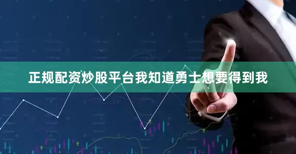 正规配资炒股平台我知道勇士想要得到我