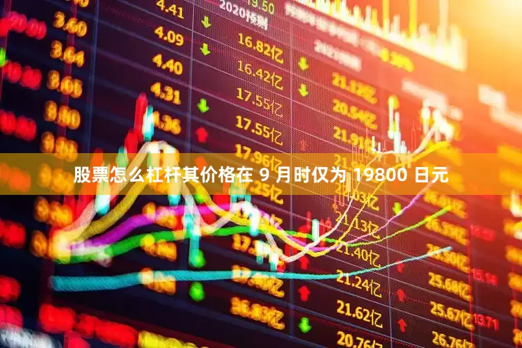 股票怎么杠杆其价格在 9 月时仅为 19800 日元