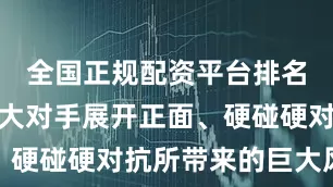全国正规配资平台排名规避与强大对手展开正面、硬碰硬对抗所带来的巨大风险