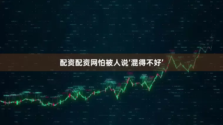配资配资网怕被人说‘混得不好’