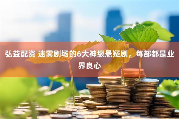 弘益配资 迷雾剧场的6大神级悬疑剧，每部都是业界良心