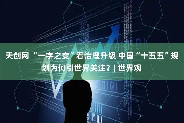 天创网 “一字之变”看治理升级 中国“十五五”规划为何引世界关注？| 世界观