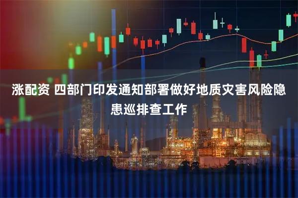 涨配资 四部门印发通知部署做好地质灾害风险隐患巡排查工作